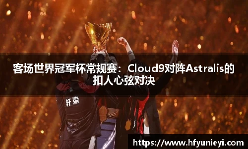 客场世界冠军杯常规赛：Cloud9对阵Astralis的扣人心弦对决