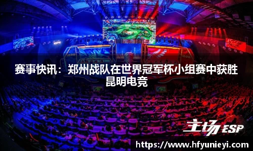 赛事快讯：郑州战队在世界冠军杯小组赛中获胜昆明电竞