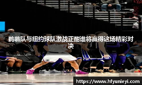 鹈鹕队与纽约球队激战正酣谁将赢得这场精彩对决